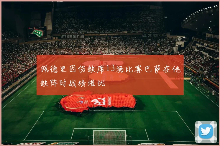佩德里因伤缺席13场比赛巴萨在他缺阵时战绩堪忧
