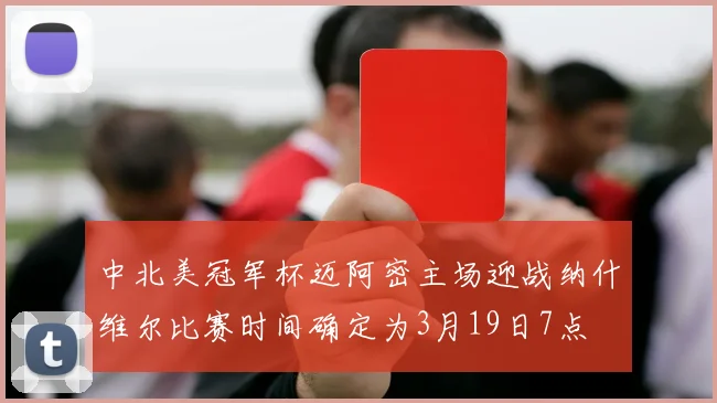 中北美冠军杯迈阿密主场迎战纳什维尔比赛时间确定为3月19日7点