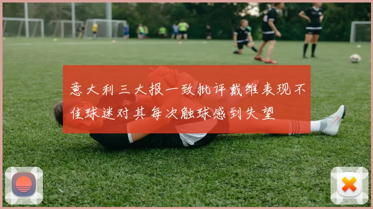 意大利三大报一致批评戴维表现不佳球迷对其每次触球感到失望