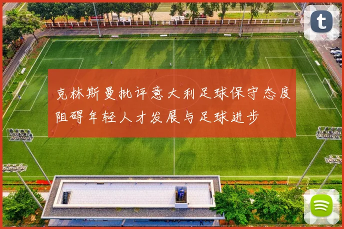 克林斯曼批评意大利足球保守态度阻碍年轻人才发展与足球进步