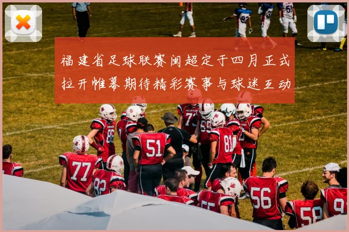 福建省足球联赛闽超定于四月正式拉开帷幕期待精彩赛事与球迷互动