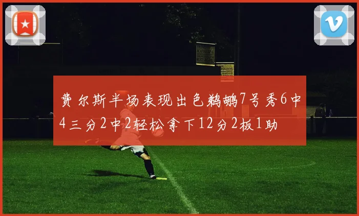 费尔斯半场表现出色鹈鹕7号秀6中4三分2中2轻松拿下12分2板1助