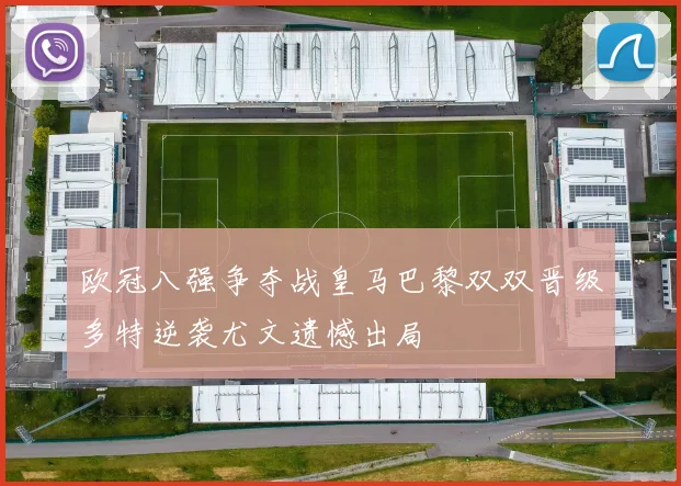 欧冠八强争夺战皇马巴黎双双晋级多特逆袭尤文遗憾出局