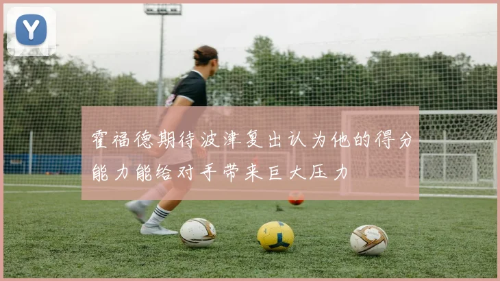 霍福德期待波津复出认为他的得分能力能给对手带来巨大压力